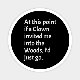 funny sarcastic At this point, if a clown invited me into the woods, I'd just go Magnet